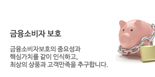 금융소비자보호. 금융소비자보호의 중요성과 핵심가치를 같이 인식하고, 최상의 상품과 고객만족을 추구합니다.